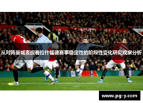 从对阵曼城表现看拉什福德赛事稳定性的阶段性变化研究观察分析