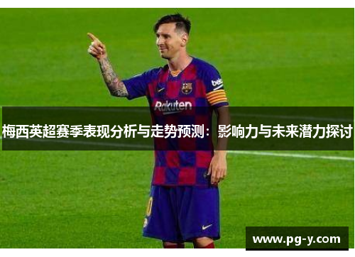 梅西英超赛季表现分析与走势预测：影响力与未来潜力探讨
