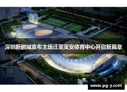 深圳新鹏城宣布主场迁至宝安体育中心开启新篇章