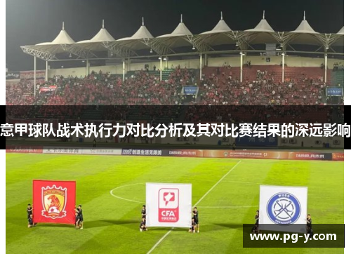 意甲球队战术执行力对比分析及其对比赛结果的深远影响