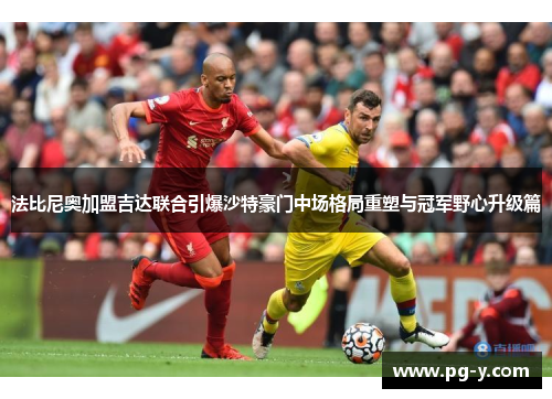 法比尼奥加盟吉达联合引爆沙特豪门中场格局重塑与冠军野心升级篇